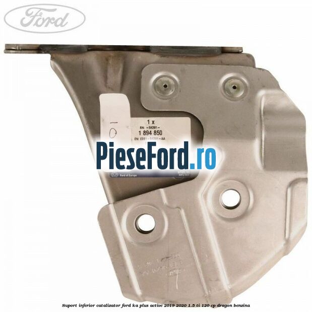 Suport inferior catalizator Ford Ka plus Active 2019-2020 1.5 Ti 120 cp dragon benzina