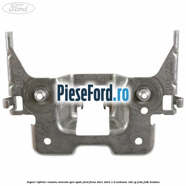 Suport inferior consola centrala spre spate Ford Focus 2011-2014 1.6 EcoBoost 182 cp JTDA, JTDB benzina