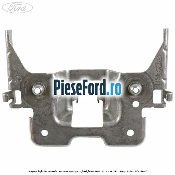 Suport inferior consola centrala spre spate Ford Focus 2011-2014 1.6 TDCi 115 cp T1DA, T1DB diesel