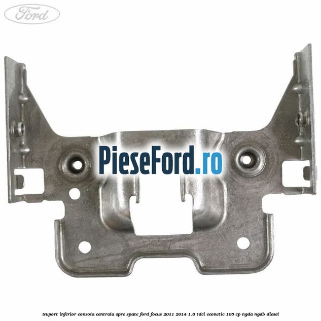 Suport inferior consola centrala spre spate Ford Focus 2011-2014 1.6 TDCi ECOnetic 105 cp NGDA, NGDB diesel