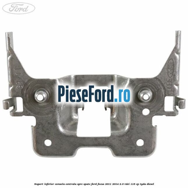 Suport inferior consola centrala spre spate Ford Focus 2011-2014 2.0 TDCi 115 cp Suport inferior consola centrala spre spate Ford Focus 2011-2014 2.0 TDCi 115 cp TYDA diesel