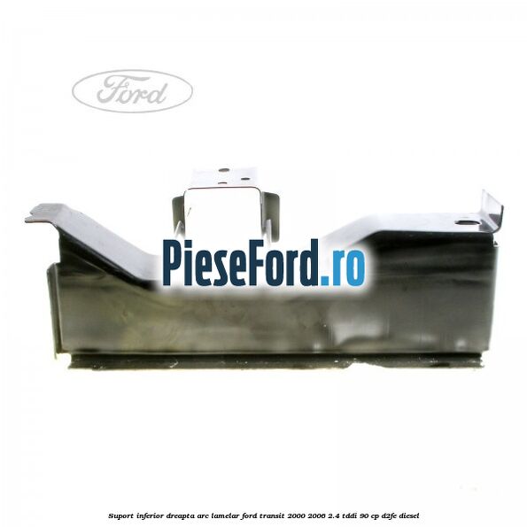 Suport inferior dreapta arc lamelar Ford Transit 2000-2006 2.4 TDdi 90 cp D2FE diesel