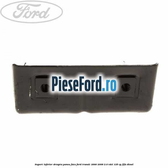 Suport inferior dreapta panou fata Ford Transit 2000-2006 2.0 TDCi 125 cp FIFA diesel