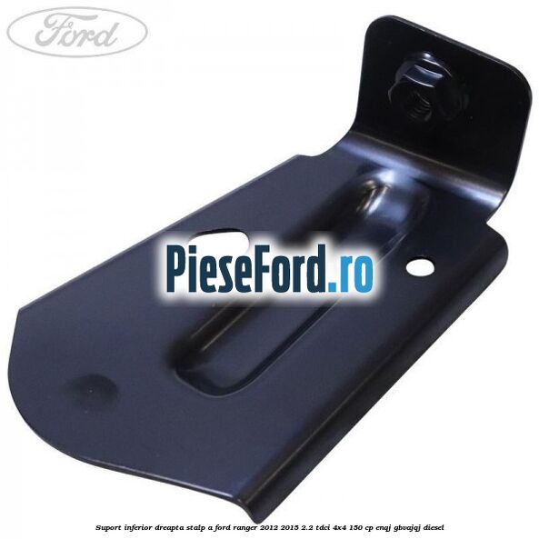 Suport inferior dreapta stalp A Ford Ranger 2012-2015 2.2 TDCi 4x4 150 cp ENQJ, GBVAJQJ diesel