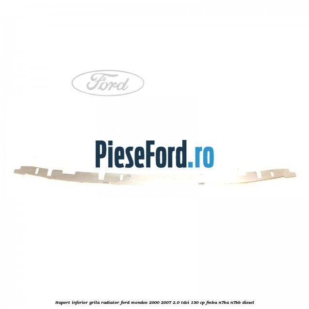 Suport inferior grila radiator Ford Mondeo 2000-2007 2.0 TDCi 130 cp FMBA, N7BA, N7BB diesel
