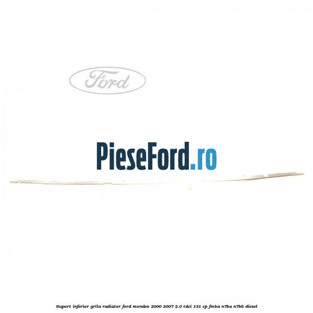 Suport inferior grila radiator Ford Mondeo 2000-2007 2.0 TDCi 131 cp FMBA, N7BA, N7BB diesel