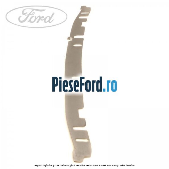 Suport inferior grila radiator Ford Mondeo 2000-2007 3.0 V6 24V 204 cp REBA benzina