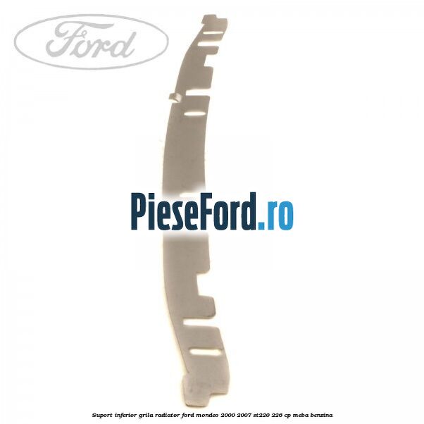 Suport inferior grila radiator Ford Mondeo 2000-2007 ST220 226 cp MEBA benzina