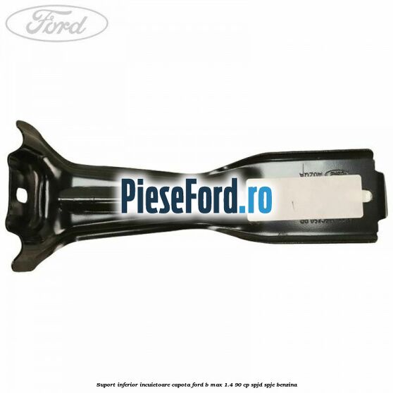 Suport inferior incuietoare capota Ford B-Max 1.4 90 cp SPJD, SPJE benzina