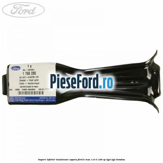 Suport inferior incuietoare capota Ford B-Max 1.6 Ti 105 cp IQJA, IQJC benzina