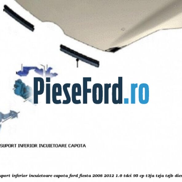 Suport inferior incuietoare capota Ford Fiesta 2008-2012 1.6 TDCi 95 cp Suport inferior incuietoare capota Ford Fiesta 2008-2012 1.6 TDCi 95 cp T3JA, TZJA, TZJB diesel