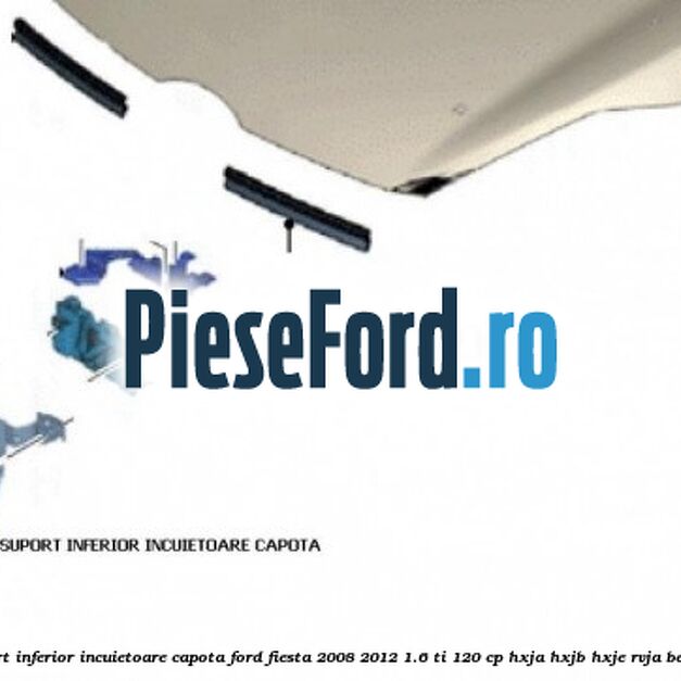 Suport inferior incuietoare capota Ford Fiesta 2008-2012 1.6 Ti 120 cp HXJA, HXJB, HXJE, RVJA benzina