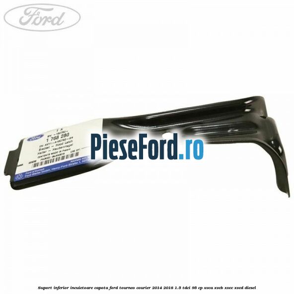 Suport inferior incuietoare capota Ford Tourneo Courier 2014-2018 1.5 TDCi 95 cp XVCA, XVCB, XVCC, XVCD diesel
