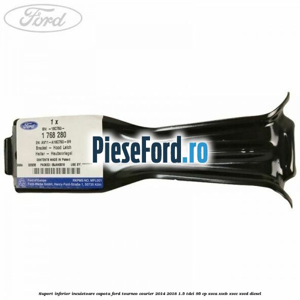 Suport inferior incuietoare capota Ford Tourneo Courier 2014-2018 1.5 TDCi 95 cp XVCA, XVCB, XVCC, XVCD diesel
