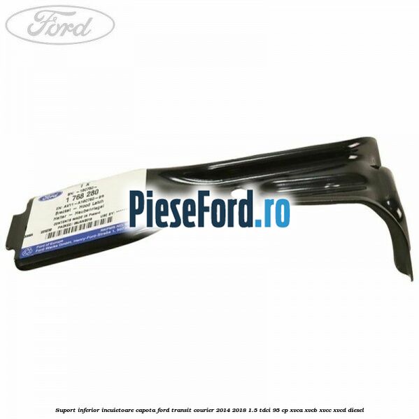 Suport inferior incuietoare capota Ford Transit Courier 2014-2018 1.5 TDCi 95 cp Suport inferior incuietoare capota Ford Transit Courier 2014-2018 1.5 TDCi 95 cp XVCA, XVCB, XVCC, XVCD diesel