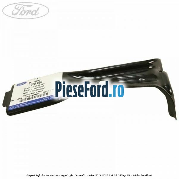 Suport inferior incuietoare capota Ford Transit Courier 2014-2018 1.6 TDCi 95 cp Suport inferior incuietoare capota Ford Transit Courier 2014-2018 1.6 TDCi 95 cp T3CA, T3CB, T3CC diesel