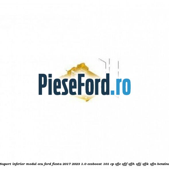 Suport inferior modul ECU Ford Fiesta 2017-2023 1.0 EcoBoost 101 cp SFJE, SFJF, SFJH, SFJJ, SFJK, SFJN benzina