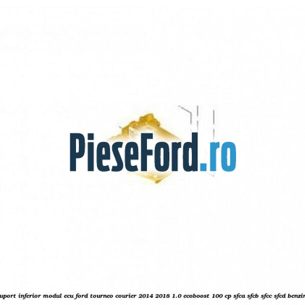 Suport inferior modul ECU Ford Tourneo Courier 2014-2018 1.0 EcoBoost 100 cp Suport inferior modul ECU Ford Tourneo Courier 2014-2018 1.0 EcoBoost 100 cp SFCA, SFCB, SFCC, SFCD benzina