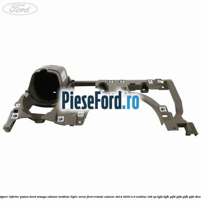 Suport inferior panou bord stanga culoare medium light stone Ford Transit Custom 2014-2018 2.0 EcoBlue 105 cp BJFA, BJFB, YLF6, YLFA, YLFB, YLFS diesel