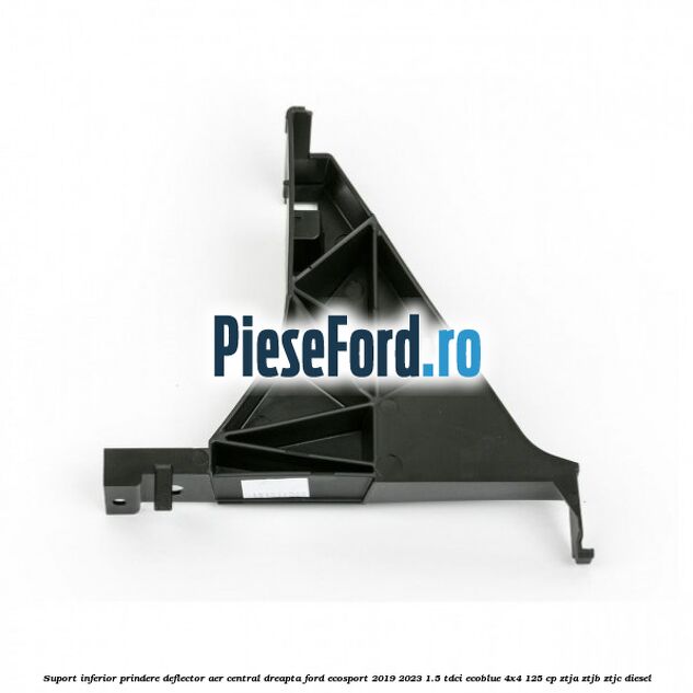 Suport inferior prindere deflector aer central dreapta Ford EcoSport 2019-2023 1.5 TDCi EcoBlue 4x4 125 cp