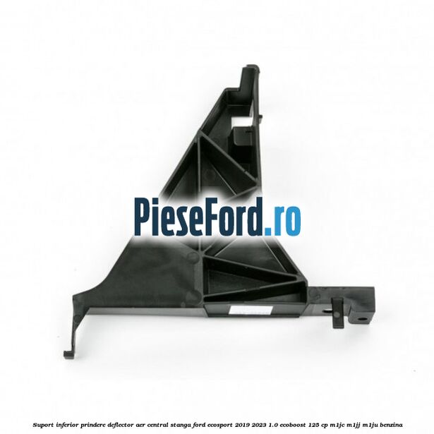 Suport inferior prindere deflector aer central stanga Ford EcoSport 2019-2023 1.0 EcoBoost 125 cp M1JC, M1JJ, M1JU benzina