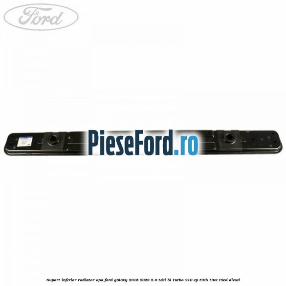 Suport inferior radiator apa Ford Galaxy 2015-2023 2.0 TDCi BI-Turbo 210 cp Suport inferior radiator apa Ford Galaxy 2015-2023 2.0 TDCi BI-Turbo 210 cp T9CB, T9CC, T9CD diesel