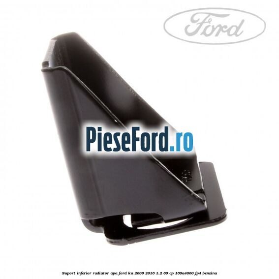 Suport inferior radiator apa Ford Ka 2009-2016 1.2 69 cp 169A4000, FP4 benzina
