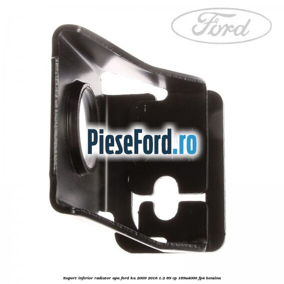 Suport inferior radiator apa Ford Ka 2009-2016 1.2 69 cp 169A4000, FP4 benzina