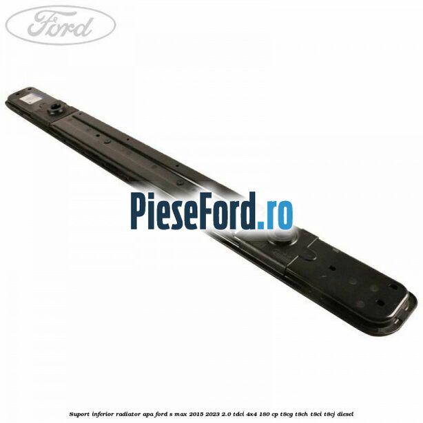 Suport inferior radiator apa Ford S-Max 2015-2023 2.0 TDCi 4x4 180 cp T8CG, T8CH, T8CI, T8CJ diesel