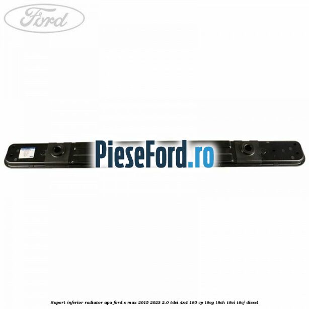 Suport inferior radiator apa Ford S-Max 2015-2023 2.0 TDCi 4x4 180 cp T8CG, T8CH, T8CI, T8CJ diesel