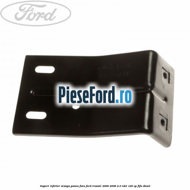Suport inferior stanga panou fata Ford Transit 2000-2006 2.0 TDCi 125 cp FIFA diesel