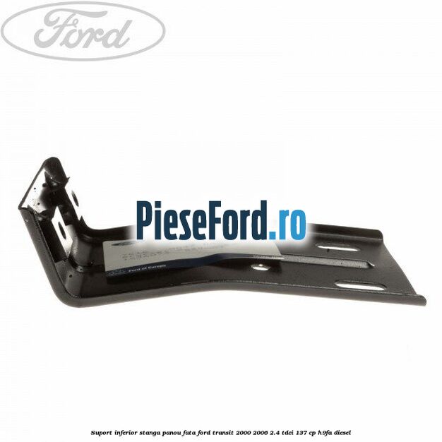 Suport inferior stanga panou fata Ford Transit 2000-2006 2.4 TDCi 137 cp H9FA diesel