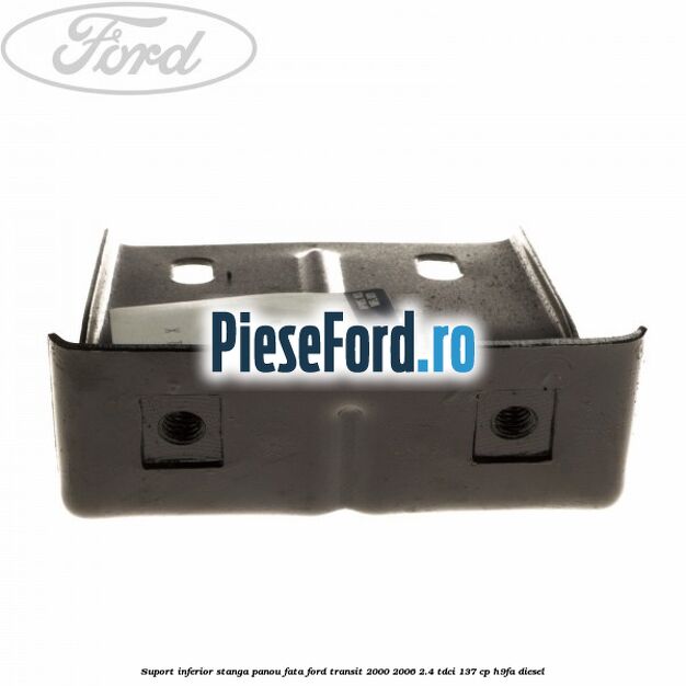 Suport inferior stanga panou fata Ford Transit 2000-2006 2.4 TDCi 137 cp H9FA diesel
