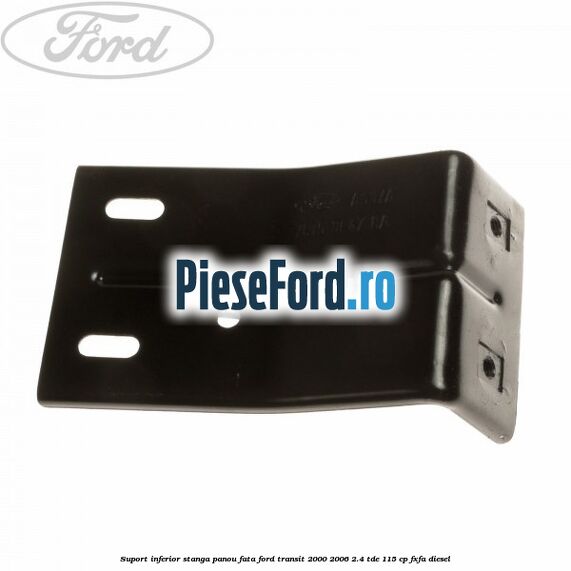 Suport inferior stanga panou fata Ford Transit 2000-2006 2.4 TDE 115 cp FXFA diesel