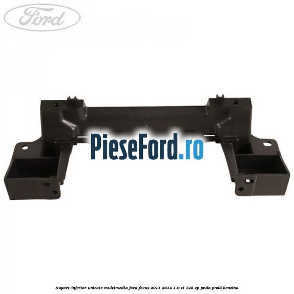 Suport inferior unitate multimedia Ford Focus 2011-2014 1.6 Ti 125 cp PNDA, PNDD benzina