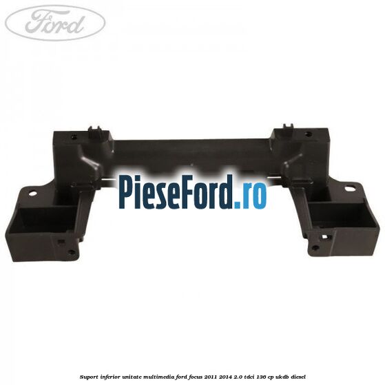 Suport inferior unitate multimedia Ford Focus 2011-2014 2.0 TDCi 136 cp UKDB diesel