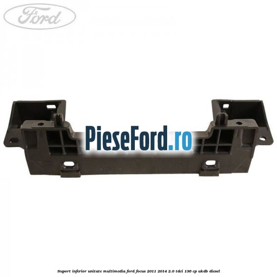 Suport inferior unitate multimedia Ford Focus 2011-2014 2.0 TDCi 136 cp UKDB diesel