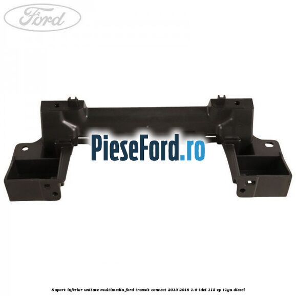 Suport inferior unitate multimedia Ford Transit Connect 2013-2018 1.6 TDCi 115 cp T1GA diesel
