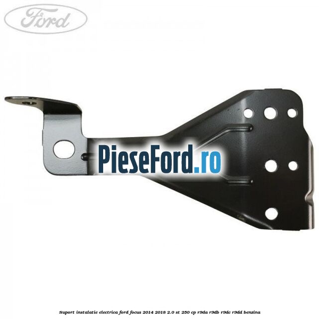 Suport instalatie electrica Ford Focus 2014-2018 2.0 ST 250 cp Suport instalatie electrica Ford Focus 2014-2018 2.0 ST 250 cp R9DA, R9DB, R9DC, R9DD benzina