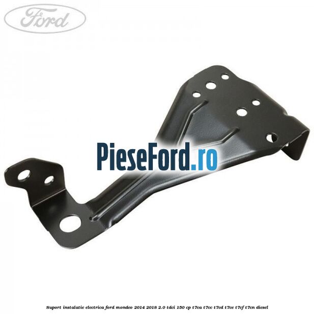 Suport instalatie electrica Ford Mondeo 2014-2018 2.0 TDCi 150 cp Suport instalatie electrica Ford Mondeo 2014-2018 2.0 TDCi 150 cp T7CA, T7CC, T7CD, T7CE, T7CF, T7CN diesel