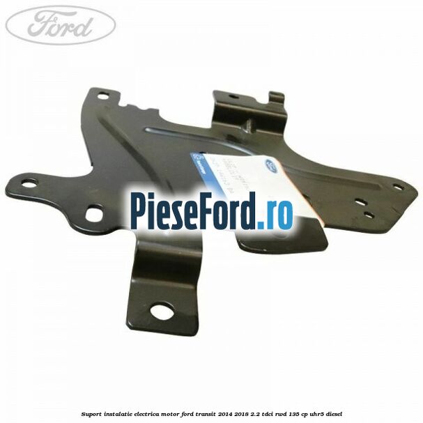Suport instalatie electrica motor Ford Transit 2014-2018 2.2 TDCi RWD 135 cp UHR5 diesel