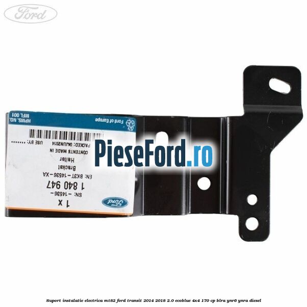 Suport instalatie electrica MT82 Ford Transit 2014-2018 2.0 EcoBlue 4x4 170 cp BLRA, YNR6, YNRA diesel