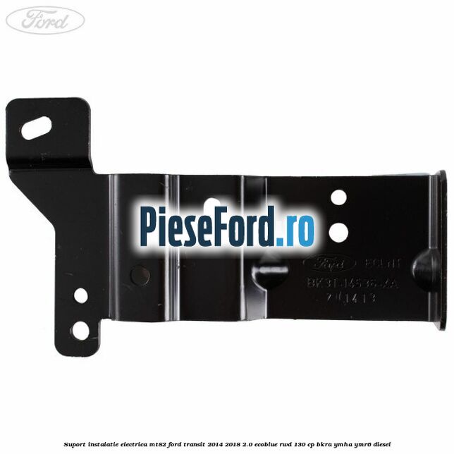Suport instalatie electrica MT82 Ford Transit 2014-2018 2.0 EcoBlue RWD 130 cp BKRA, YMHA, YMR6 diesel