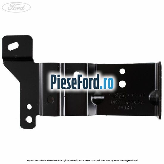 Suport instalatie electrica MT82 Ford Transit 2014-2018 2.2 TDCi RWD 155 cp CV24, CVR5, UYR6 diesel