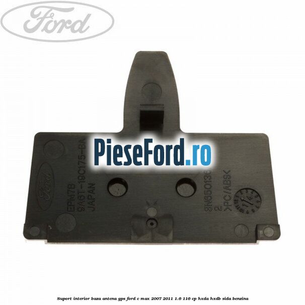Suport interior baza antena gps Ford C-Max 2007-2011 1.6 116 cp HXDA, HXDB, SIDA benzina