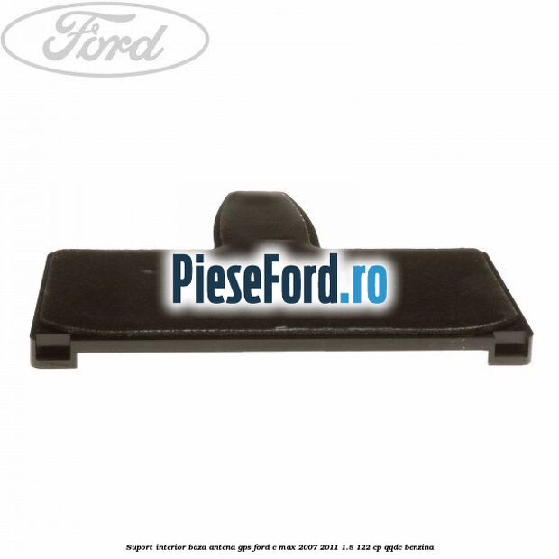 Suport interior baza antena gps Ford C-Max 2007-2011 1.8 122 cp QQDC benzina