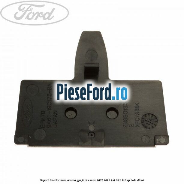 Suport interior baza antena gps Ford C-Max 2007-2011 2.0 TDCi 110 cp IXDA diesel
