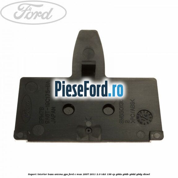 Suport interior baza antena gps Ford C-Max 2007-2011 2.0 TDCi 136 cp G6DA, G6DB, G6DD, G6DG diesel