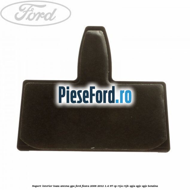Suport interior baza antena gps Ford Fiesta 2008-2012 1.4 97 cp RTJA, RTJB, SPJA, SPJC, SPJE benzina