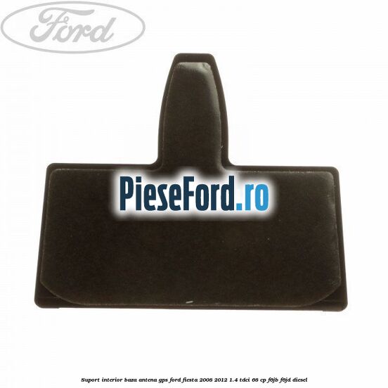 Suport interior baza antena gps Ford Fiesta 2008-2012 1.4 TDCi 68 cp F6JB, F6JD diesel